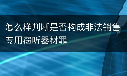 怎么样判断是否构成非法销售专用窃听器材罪