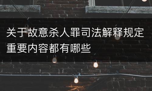 关于故意杀人罪司法解释规定重要内容都有哪些