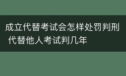 成立代替考试会怎样处罚判刑 代替他人考试判几年