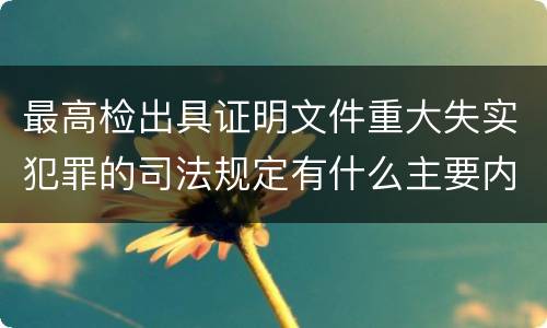 最高检出具证明文件重大失实犯罪的司法规定有什么主要内容