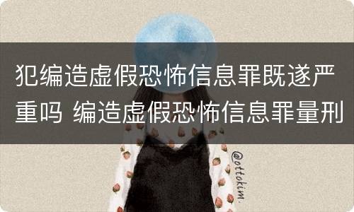 犯编造虚假恐怖信息罪既遂严重吗 编造虚假恐怖信息罪量刑