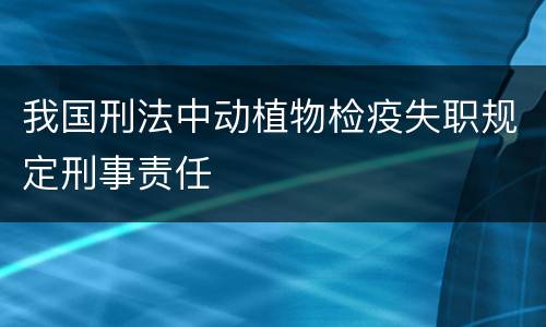 我国刑法中动植物检疫失职规定刑事责任