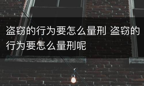 盗窃的行为要怎么量刑 盗窃的行为要怎么量刑呢