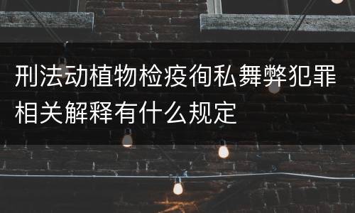 刑法动植物检疫徇私舞弊犯罪相关解释有什么规定