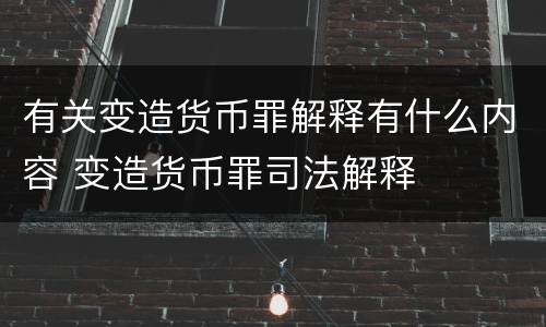 有关变造货币罪解释有什么内容 变造货币罪司法解释