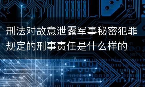 刑法对故意泄露军事秘密犯罪规定的刑事责任是什么样的
