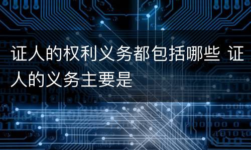 证人的权利义务都包括哪些 证人的义务主要是