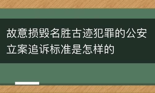 故意损毁名胜古迹犯罪的公安立案追诉标准是怎样的