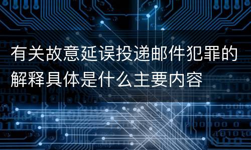 有关故意延误投递邮件犯罪的解释具体是什么主要内容