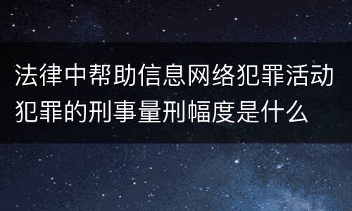 法律中帮助信息网络犯罪活动犯罪的刑事量刑幅度是什么