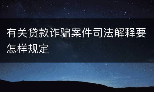 有关贷款诈骗案件司法解释要怎样规定