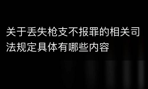 关于丢失枪支不报罪的相关司法规定具体有哪些内容