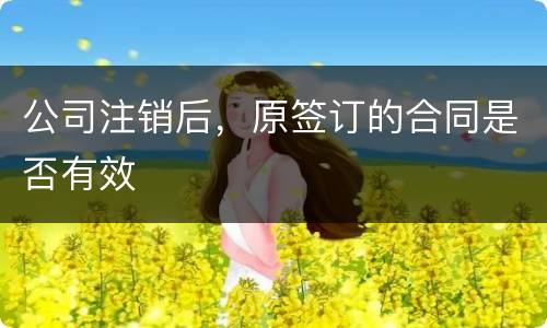 公司注销后，原签订的合同是否有效