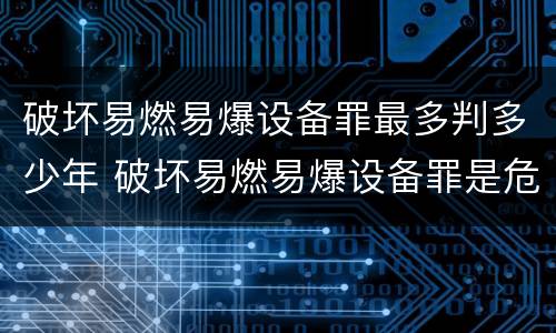 破坏易燃易爆设备罪最多判多少年 破坏易燃易爆设备罪是危险犯吗