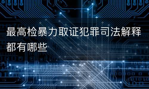最高检暴力取证犯罪司法解释都有哪些