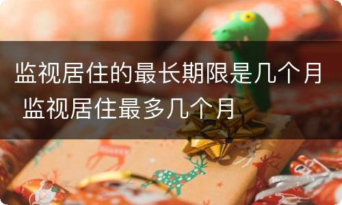 监视居住的最长期限是几个月 监视居住最多几个月