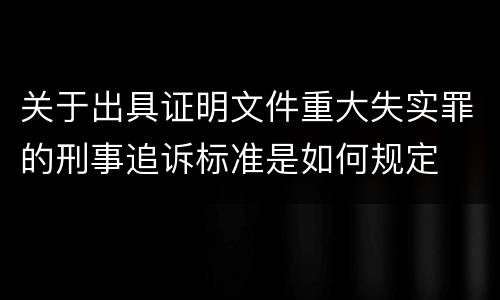 关于出具证明文件重大失实罪的刑事追诉标准是如何规定