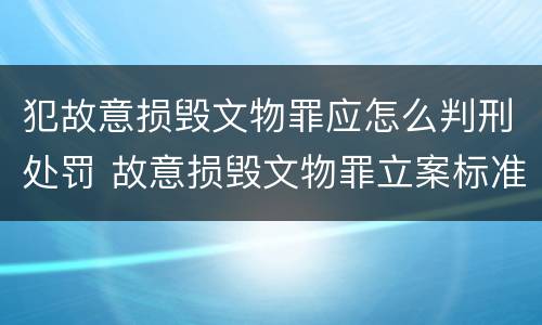 犯故意损毁文物罪应怎么判刑处罚 故意损毁文物罪立案标准