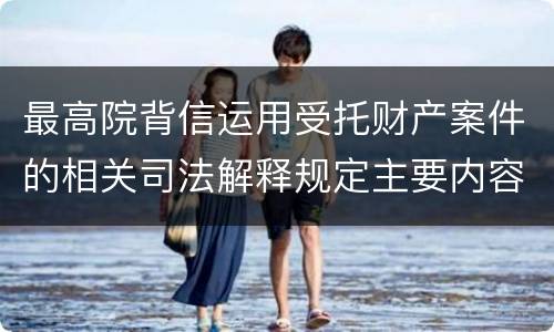 最高院背信运用受托财产案件的相关司法解释规定主要内容都有哪些