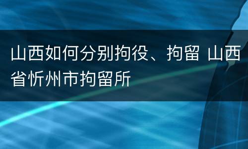 山西如何分别拘役、拘留 山西省忻州市拘留所