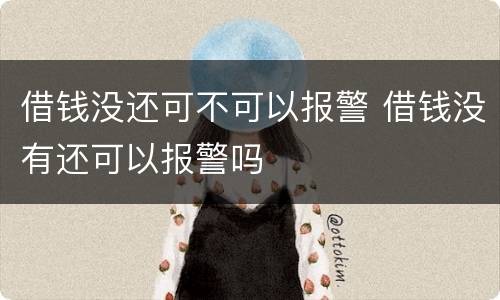 借钱没还可不可以报警 借钱没有还可以报警吗