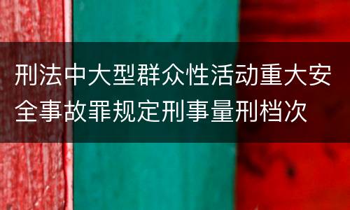 刑法中大型群众性活动重大安全事故罪规定刑事量刑档次
