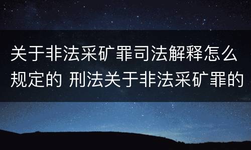 关于非法采矿罪司法解释怎么规定的 刑法关于非法采矿罪的规定