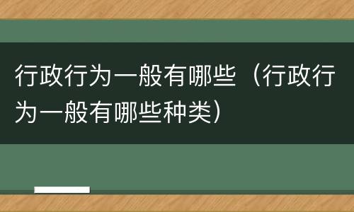 行政行为一般有哪些（行政行为一般有哪些种类）