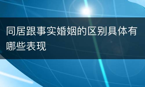 同居跟事实婚姻的区别具体有哪些表现
