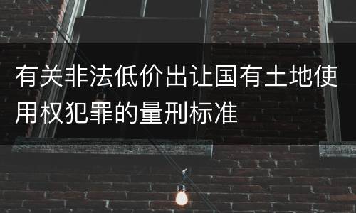 有关非法低价出让国有土地使用权犯罪的量刑标准
