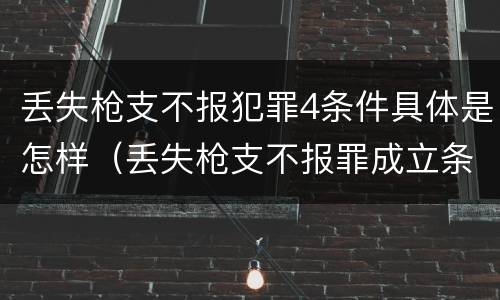 丢失枪支不报犯罪4条件具体是怎样（丢失枪支不报罪成立条件）