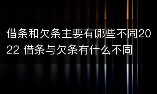 借条和欠条主要有哪些不同2022 借条与欠条有什么不同