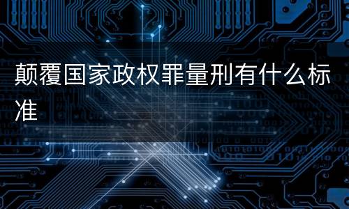 颠覆国家政权罪量刑有什么标准