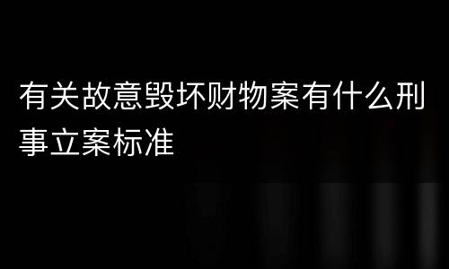 有关故意毁坏财物案有什么刑事立案标准