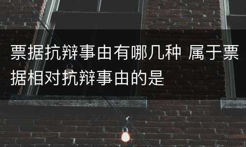 票据抗辩事由有哪几种 属于票据相对抗辩事由的是