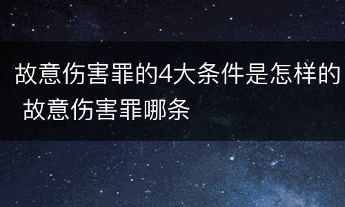 故意伤害罪的4大条件是怎样的 故意伤害罪哪条