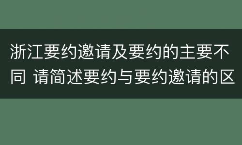 浙江要约邀请及要约的主要不同 请简述要约与要约邀请的区别