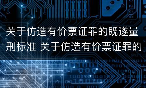 关于仿造有价票证罪的既遂量刑标准 关于仿造有价票证罪的既遂量刑标准是