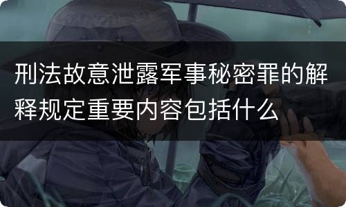 刑法故意泄露军事秘密罪的解释规定重要内容包括什么