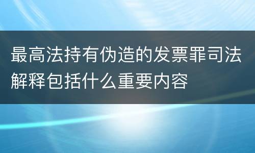 最高法持有伪造的发票罪司法解释包括什么重要内容