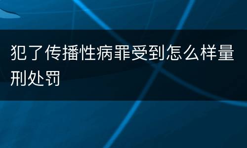 犯了传播性病罪受到怎么样量刑处罚