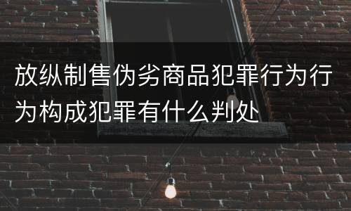 放纵制售伪劣商品犯罪行为行为构成犯罪有什么判处
