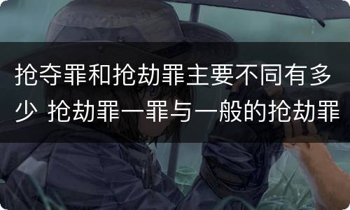 抢夺罪和抢劫罪主要不同有多少 抢劫罪一罪与一般的抢劫罪区别