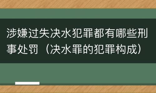 涉嫌过失决水犯罪都有哪些刑事处罚（决水罪的犯罪构成）
