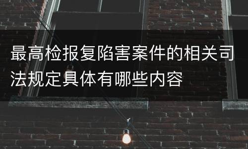 最高检报复陷害案件的相关司法规定具体有哪些内容