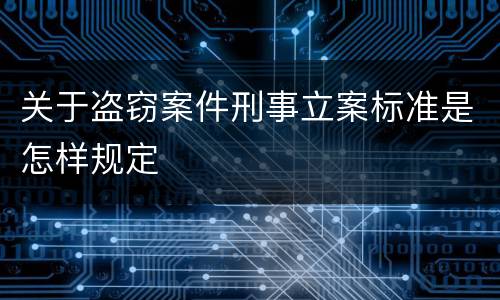 关于盗窃案件刑事立案标准是怎样规定