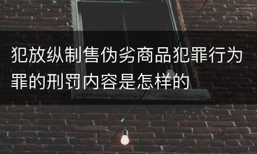 犯放纵制售伪劣商品犯罪行为罪的刑罚内容是怎样的