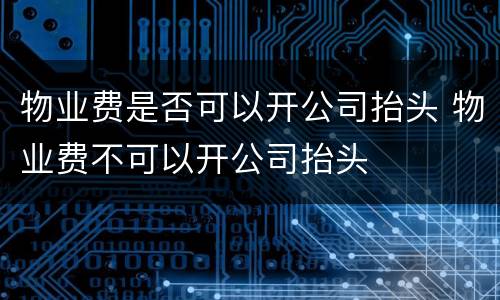 物业费是否可以开公司抬头 物业费不可以开公司抬头