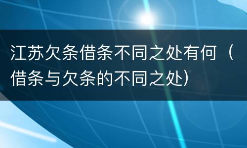 江苏欠条借条不同之处有何（借条与欠条的不同之处）