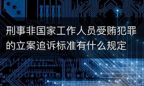 刑事非国家工作人员受贿犯罪的立案追诉标准有什么规定